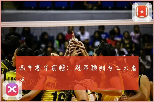 西甲赛季前瞻：冠军预测与三大看点