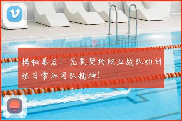 揭秘幕后！无畏契约职业战队的训练日常和团队精神！