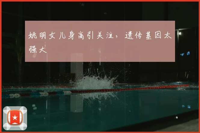 姚明女儿身高引关注，遗传基因太强大