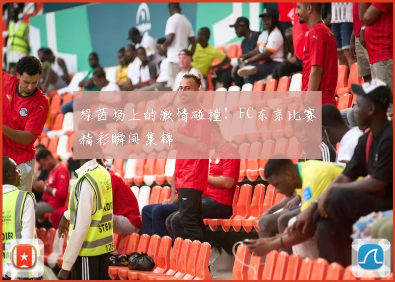 绿茵场上的激情碰撞！FC东京比赛精彩瞬间集锦