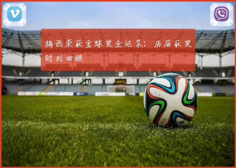 梅西荣获金球奖全记录：历届获奖时刻回顾
