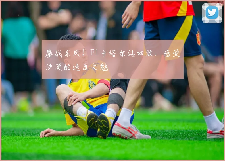 鏖战东风!F1卡塔尔站回放,感受沙漠的速度之魅