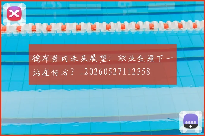 德布劳内未来展望：职业生涯下一站在何方？_20260527112358