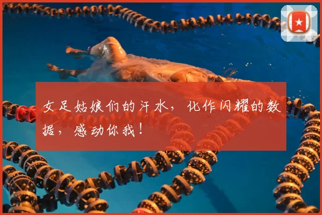 女足姑娘们的汗水，化作闪耀的数据，感动你我！