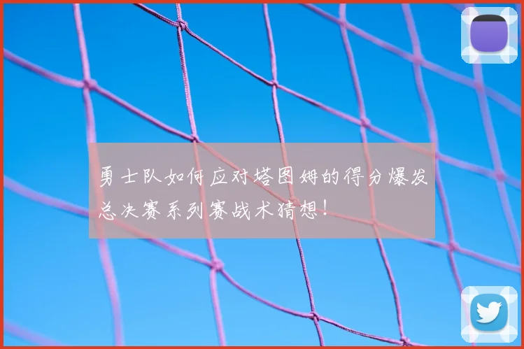 勇士队如何应对塔图姆的得分爆发总决赛系列赛战术猜想！