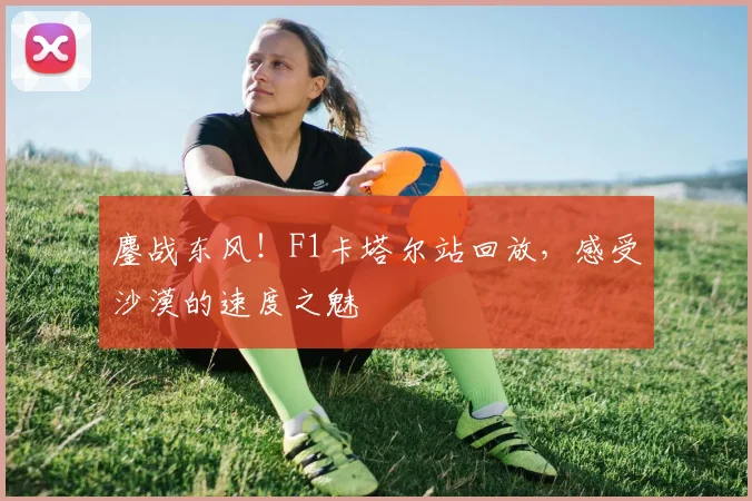 鏖战东风！F1卡塔尔站回放，感受沙漠的速度之魅