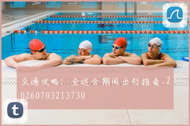 交通攻略：全运会期间出行指南_20260703213730