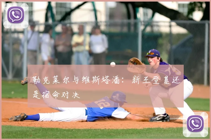 勒克莱尔与维斯塔潘:新王登基还是宿命对决