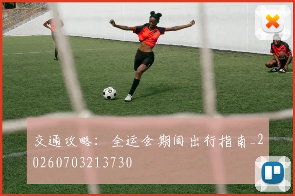 交通攻略：全运会期间出行指南_20260703213730