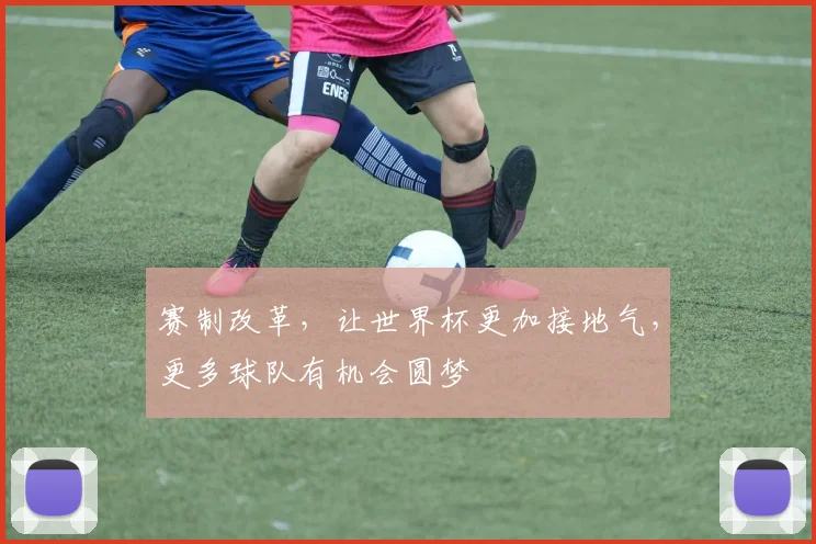赛制改革,让世界杯更加接地气,更多球队有机会圆梦