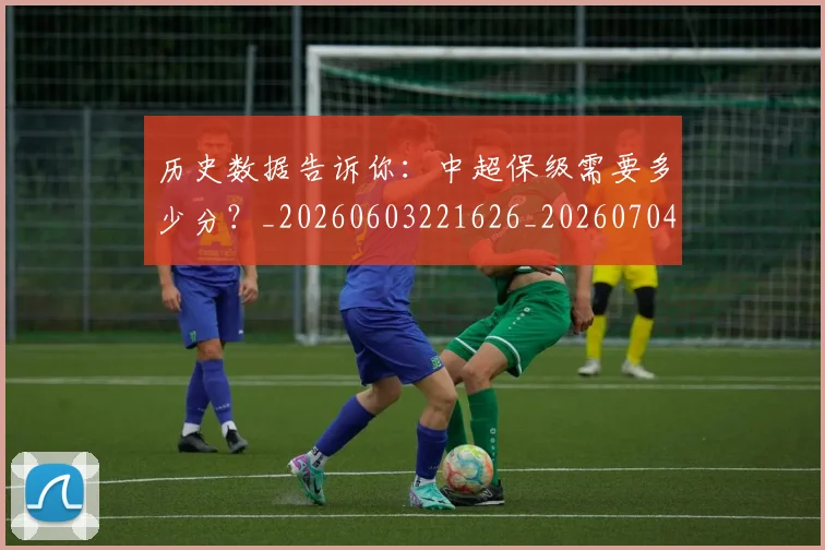 历史数据告诉你：中超保级需要多少分？_20260603221626_20260704174843