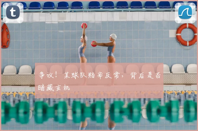 争议！某球队赔率反常，背后是否暗藏玄机