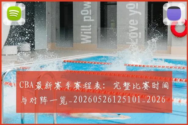CBA最新赛季赛程表：完整比赛时间与对阵一览_20260526125101_20260702040216